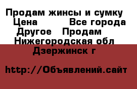 Продам жинсы и сумку  › Цена ­ 800 - Все города Другое » Продам   . Нижегородская обл.,Дзержинск г.